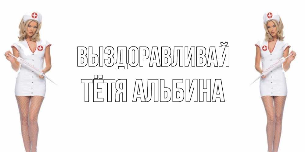 Открытка на каждый день с именем, Тётя-Альбина Выздоравливай открытки с медсестрой Прикольная открытка с пожеланием онлайн скачать бесплатно 