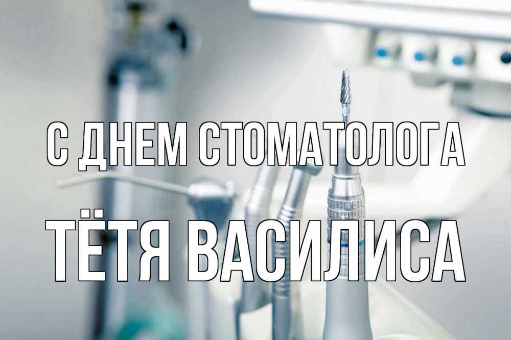 Открытка на каждый день с именем, Тётя-Василиса С днем стоматолога с днем стоматолога  1 Прикольная открытка с пожеланием онлайн скачать бесплатно 