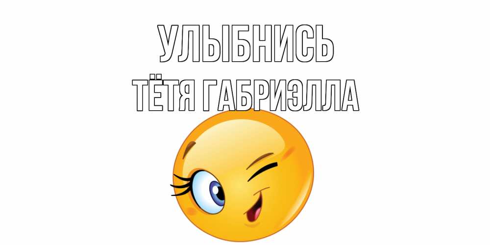 Открытка на каждый день с именем, Тётя-Габриэлла Улыбнись улыбка Прикольная открытка с пожеланием онлайн скачать бесплатно 