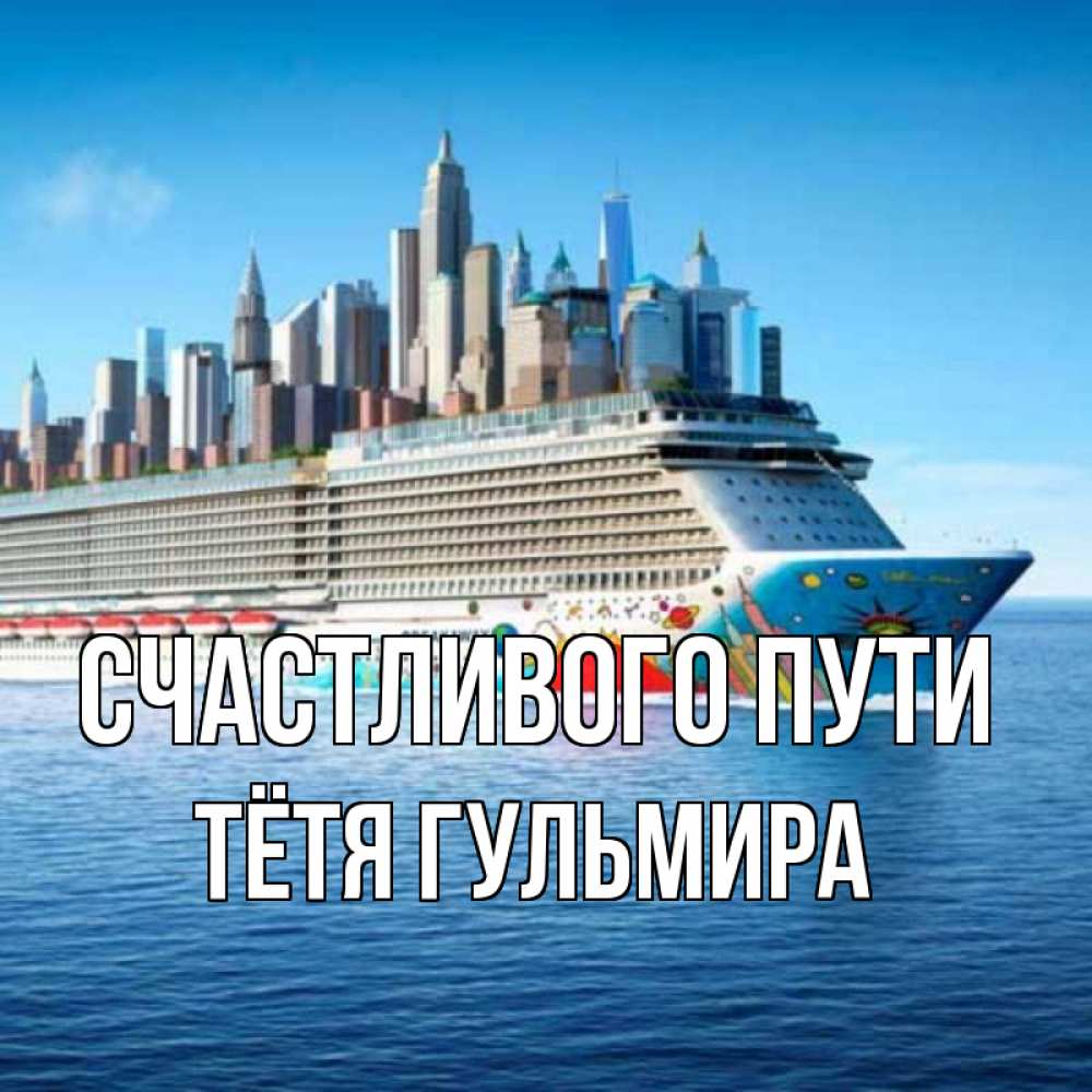Открытка на каждый день с именем, Тётя-Гульмира Счастливого пути круизный лайнер с небоскребами Прикольная открытка с пожеланием онлайн скачать бесплатно 
