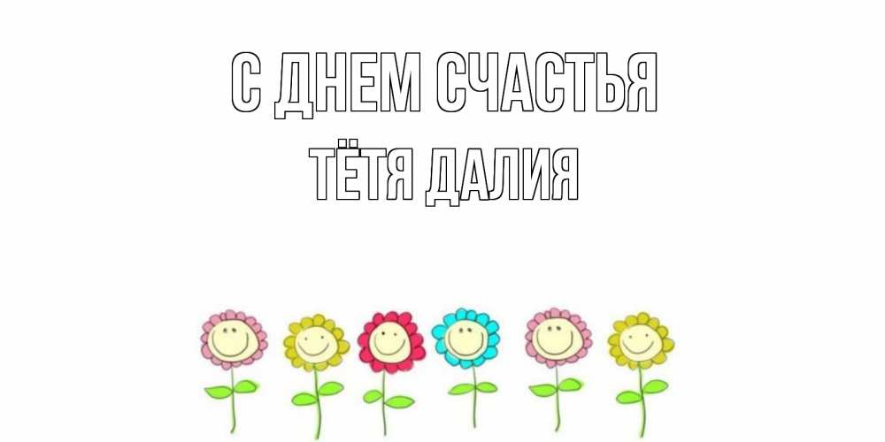 Открытка на каждый день с именем, Тётя-Далия С днем счастья улыбка, цветы Прикольная открытка с пожеланием онлайн скачать бесплатно 