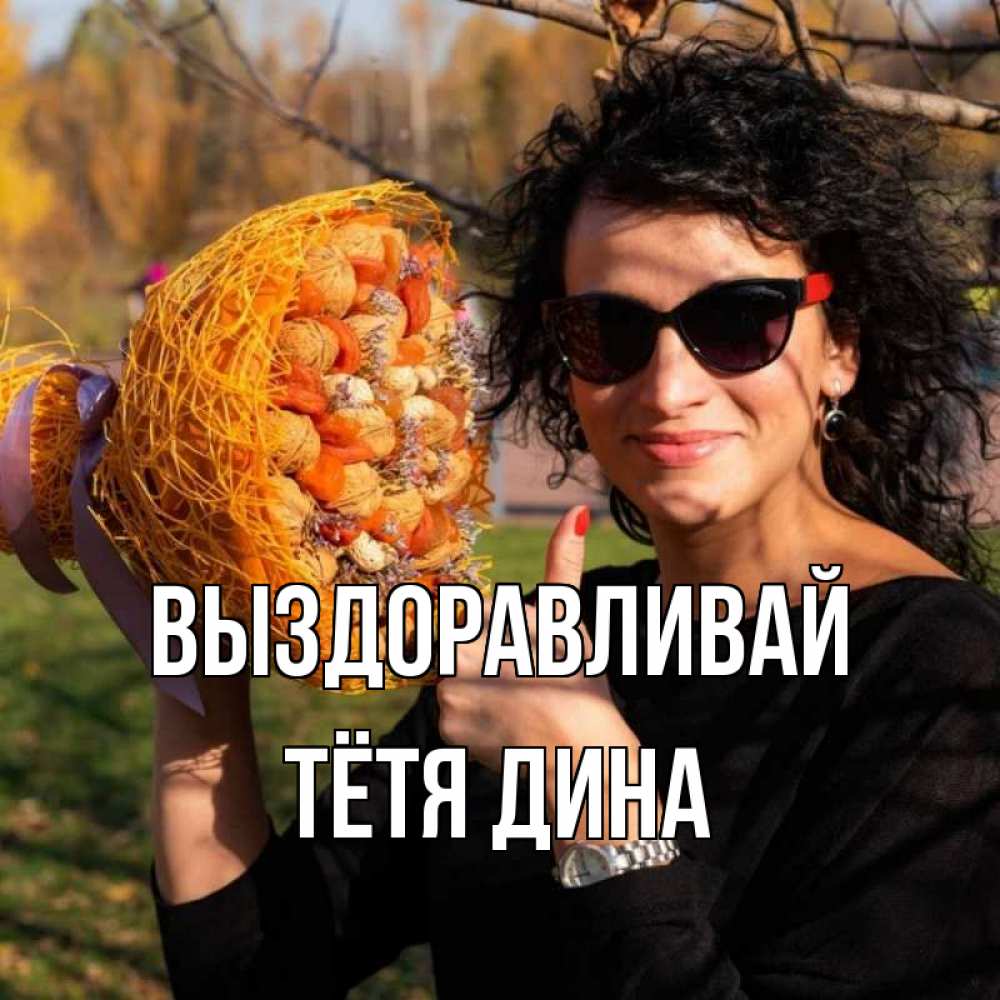 Открытка на каждый день с именем, Тётя-Дина Выздоравливай что то там у нее в букете Прикольная открытка с пожеланием онлайн скачать бесплатно 