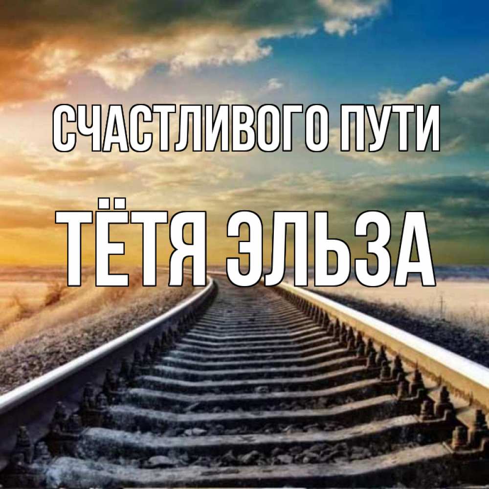 Открытка на каждый день с именем, Тётя-Эльза Счастливого пути рельсы уходящие в даль Прикольная открытка с пожеланием онлайн скачать бесплатно 