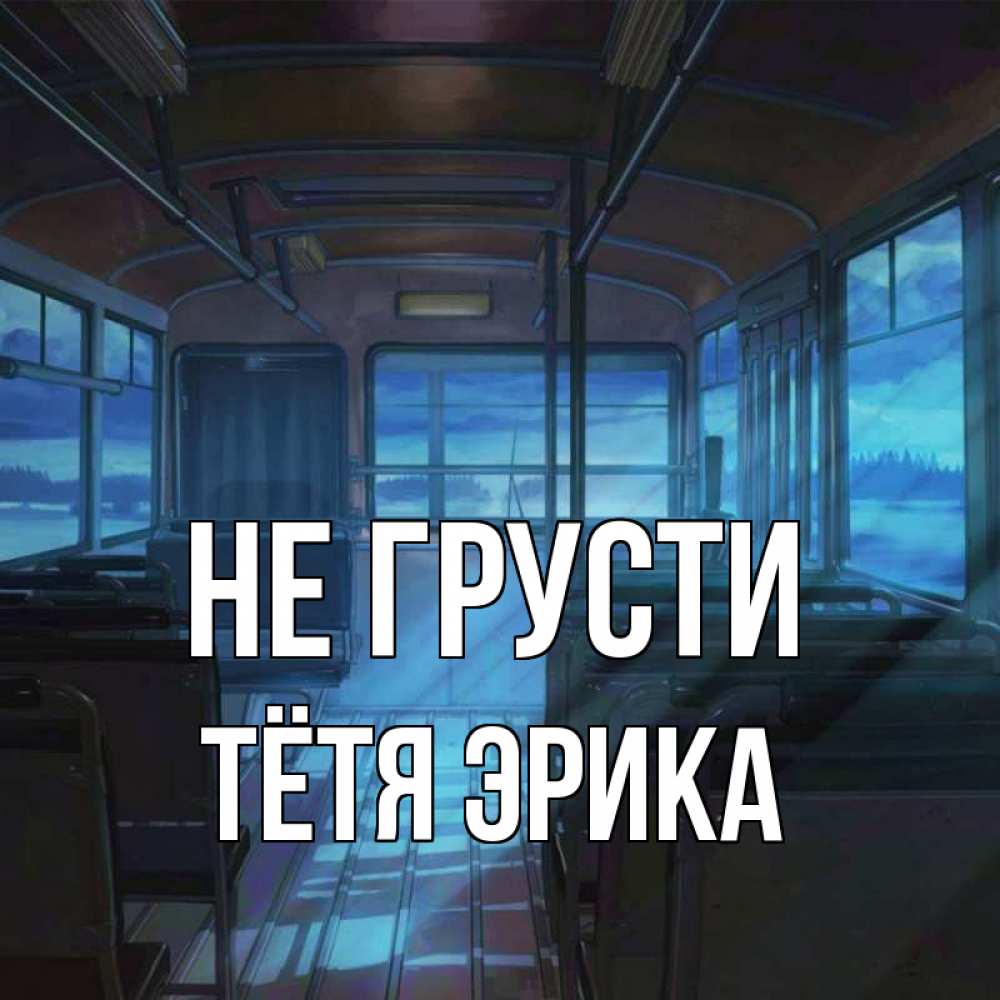 Открытка на каждый день с именем, Тётя-Эрика Не грусти страшилка Прикольная открытка с пожеланием онлайн скачать бесплатно 