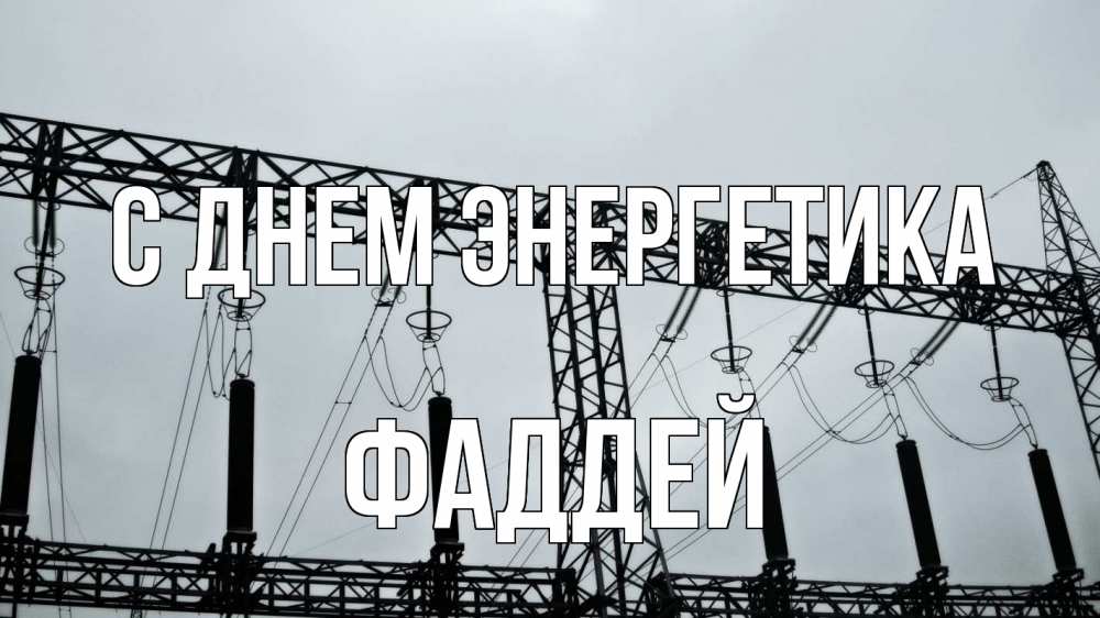 Открытка на каждый день с именем, Фаддей С днем энергетика энергетика Прикольная открытка с пожеланием онлайн скачать бесплатно 