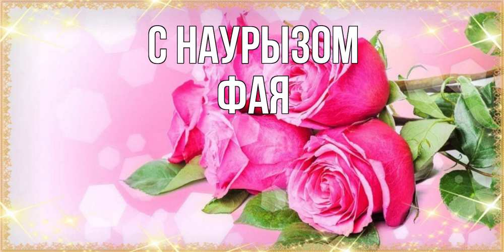 Открытка на каждый день с именем, Фая С наурызом открытка с розами на праздник весны наурыз Прикольная открытка с пожеланием онлайн скачать бесплатно 