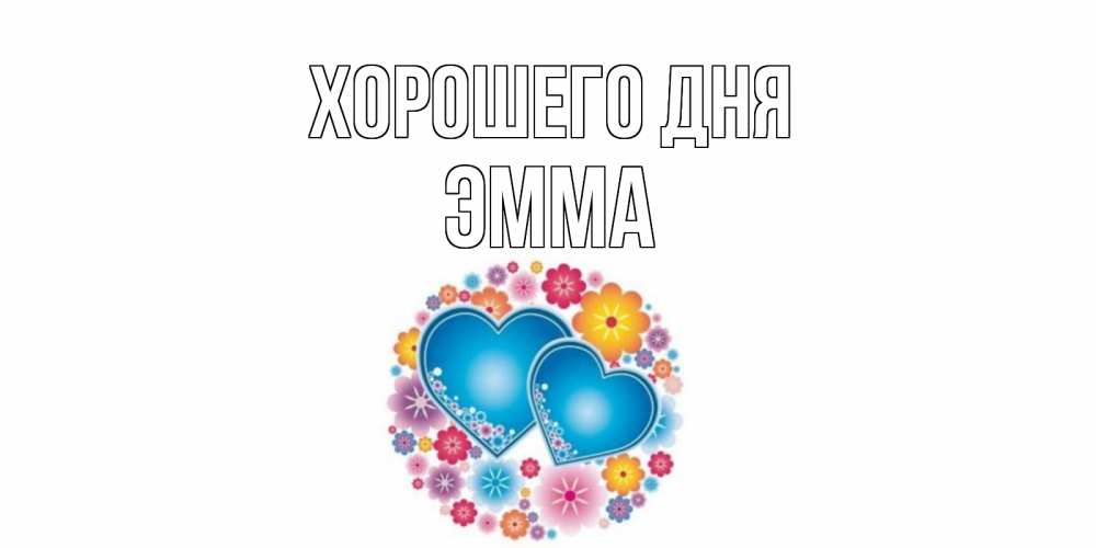Открытка на каждый день с именем, Эмма Хорошего дня пожелания отличного дня Прикольная открытка с пожеланием онлайн скачать бесплатно 