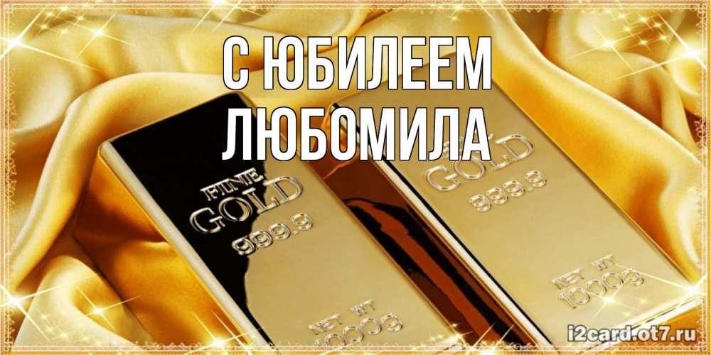 Открытка на каждый день с именем, Любомила С юбилеем золотые слитки лежат шелке золотого цвета Прикольная открытка с пожеланием онлайн скачать бесплатно 