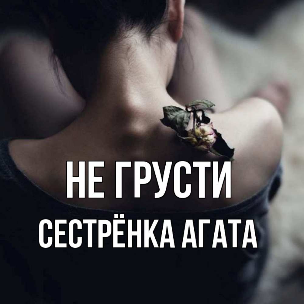 Открытка на каждый день с именем, Сестрёнка-Агата Не грусти девушка со спины Прикольная открытка с пожеланием онлайн скачать бесплатно 