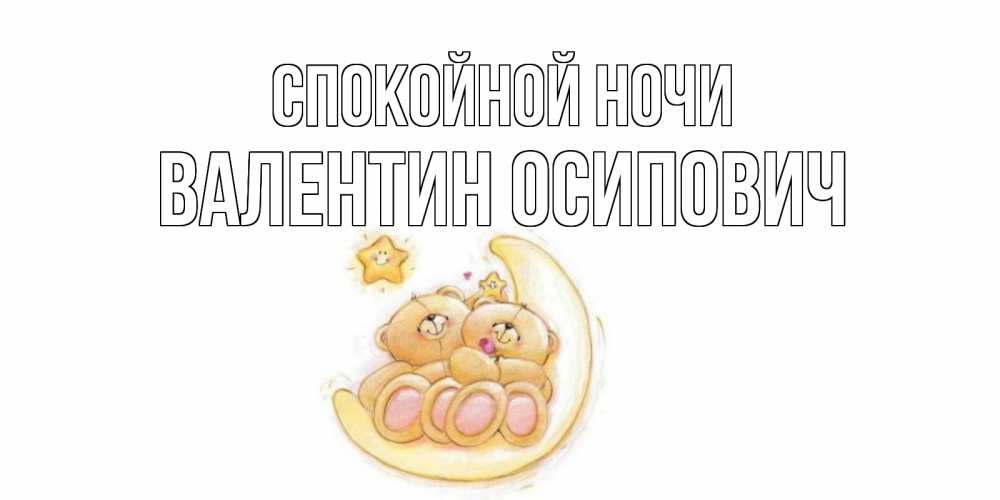 Открытка на каждый день с именем, Валентин-Осипович Спокойной ночи мишки, месяц Прикольная открытка с пожеланием онлайн скачать бесплатно 