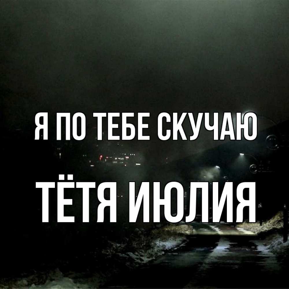 Открытка на каждый день с именем, Тётя-Июлия Я по тебе скучаю окраина города Прикольная открытка с пожеланием онлайн скачать бесплатно 