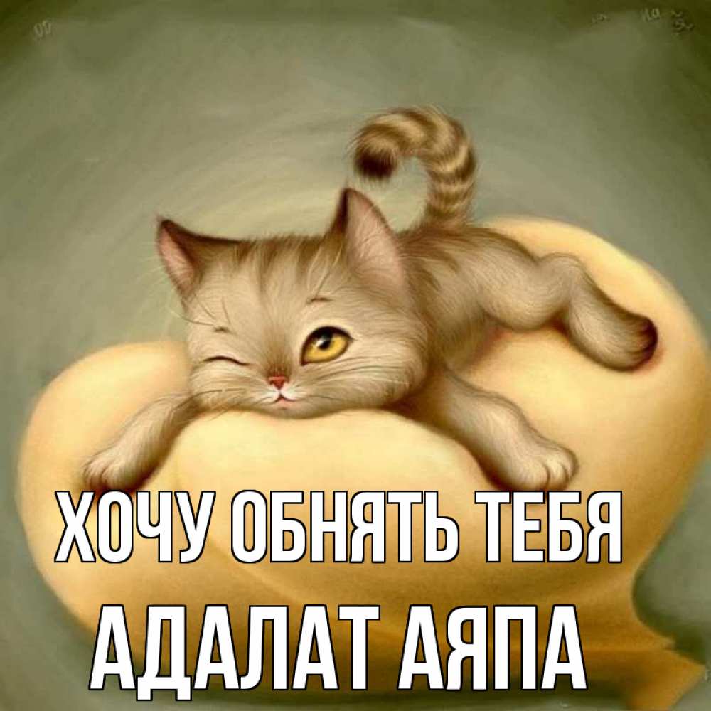 Открытка на каждый день с именем, Адалат-аяпа Хочу обнять тебя кошечка Прикольная открытка с пожеланием онлайн скачать бесплатно 