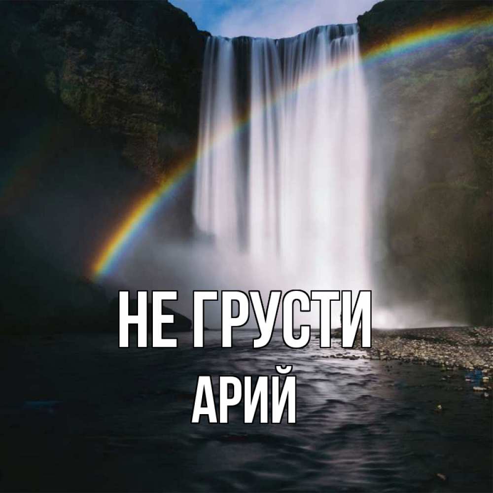 Открытка на каждый день с именем, Арий Не грусти речка и  огромный водопад Прикольная открытка с пожеланием онлайн скачать бесплатно 