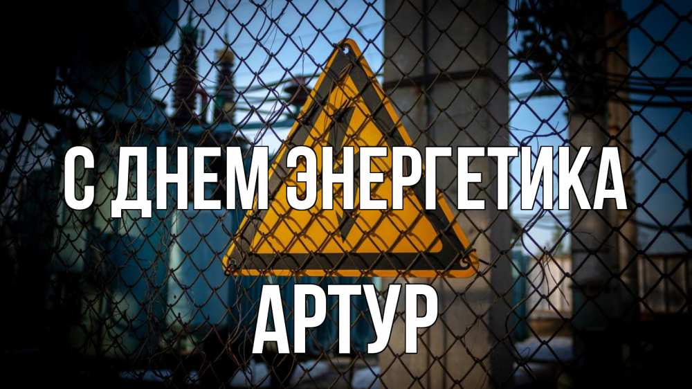 Открытка на каждый день с именем, Артур С днем энергетика трансформаторная подстанция Прикольная открытка с пожеланием онлайн скачать бесплатно 