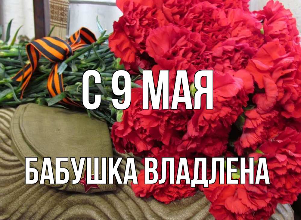 Открытка на каждый день с именем, Бабушка-Владлена С 9 мая 9 мая Прикольная открытка с пожеланием онлайн скачать бесплатно 