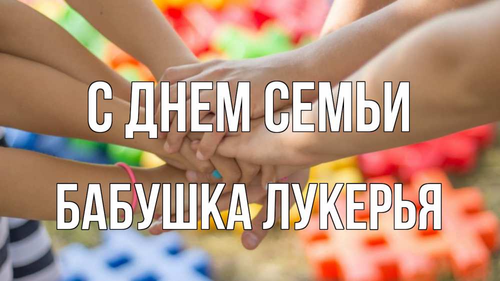 Открытка на каждый день с именем, Бабушка-Лукерья С днем семьи руки Прикольная открытка с пожеланием онлайн скачать бесплатно 