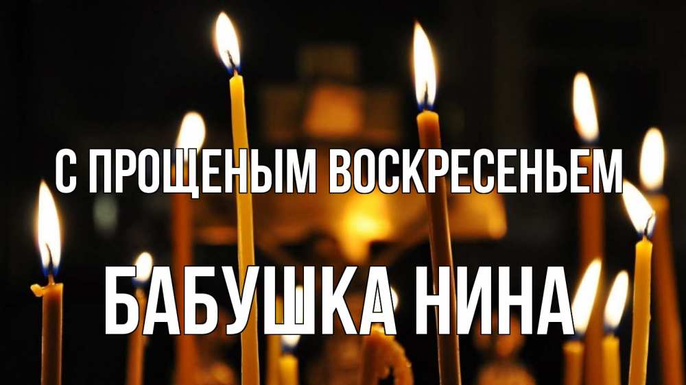 Открытка на каждый день с именем, Бабушка-Нина С прощеным воскресеньем свечи Прикольная открытка с пожеланием онлайн скачать бесплатно 