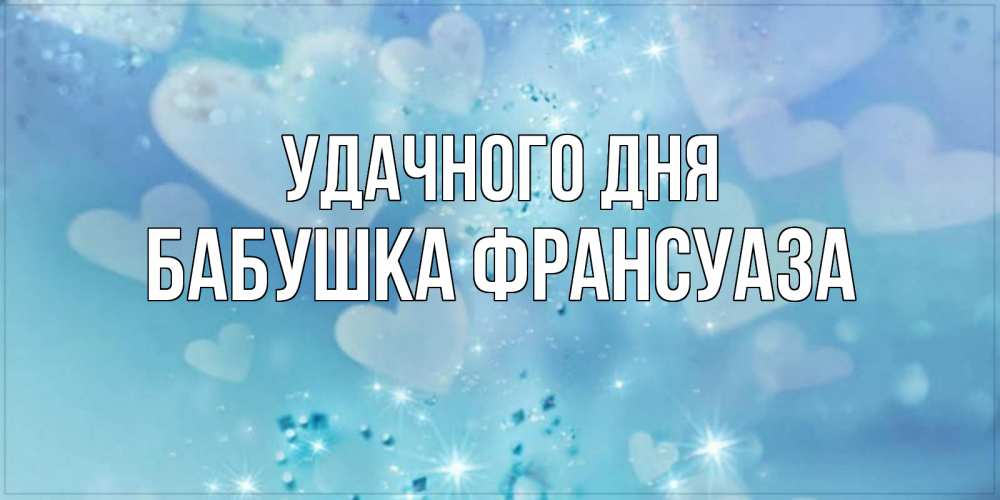 Открытка на каждый день с именем, Бабушка-Франсуаза Удачного дня хорошего дня Прикольная открытка с пожеланием онлайн скачать бесплатно 