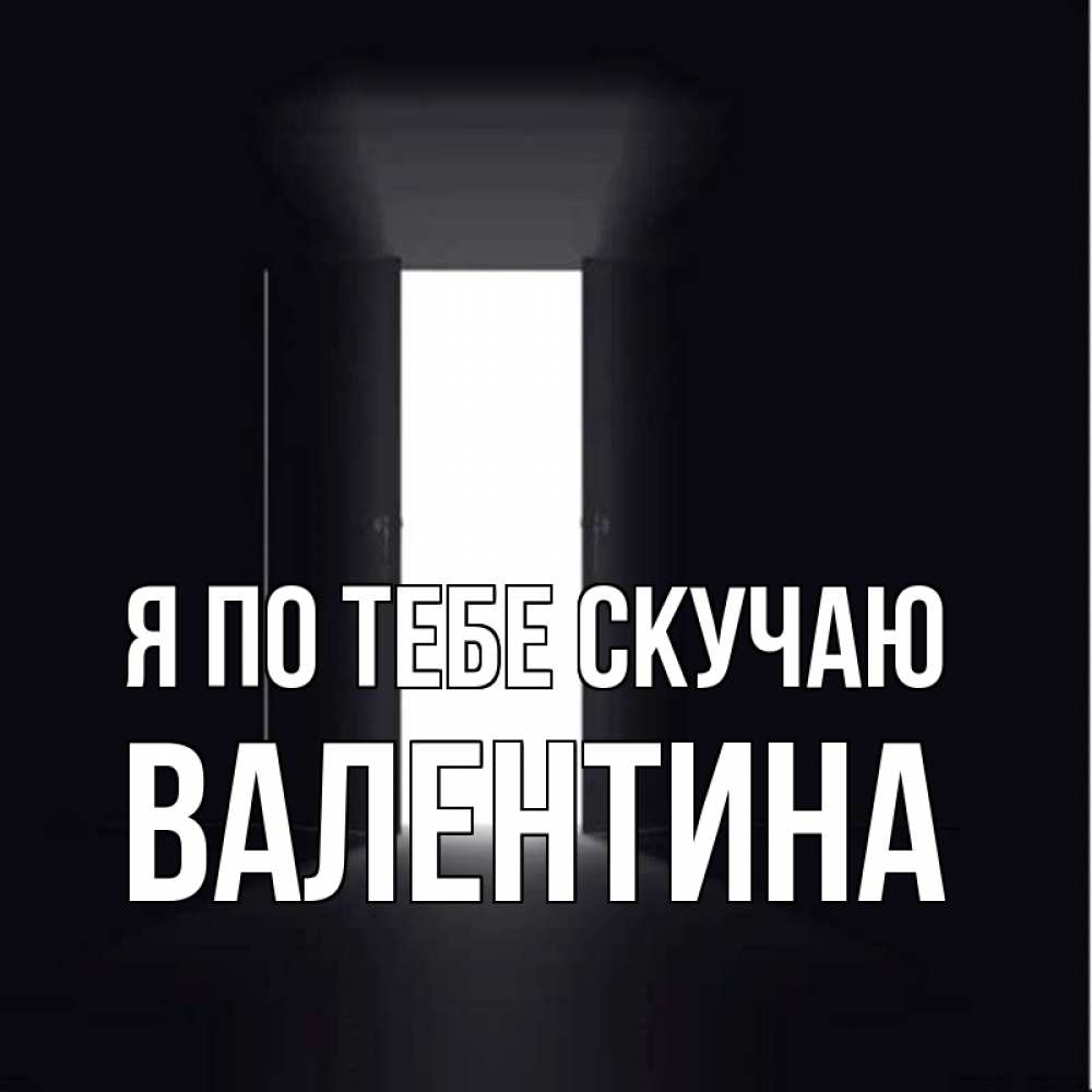 Открытка на каждый день с именем, Валентина Я по тебе скучаю дверь и свет Прикольная открытка с пожеланием онлайн скачать бесплатно 