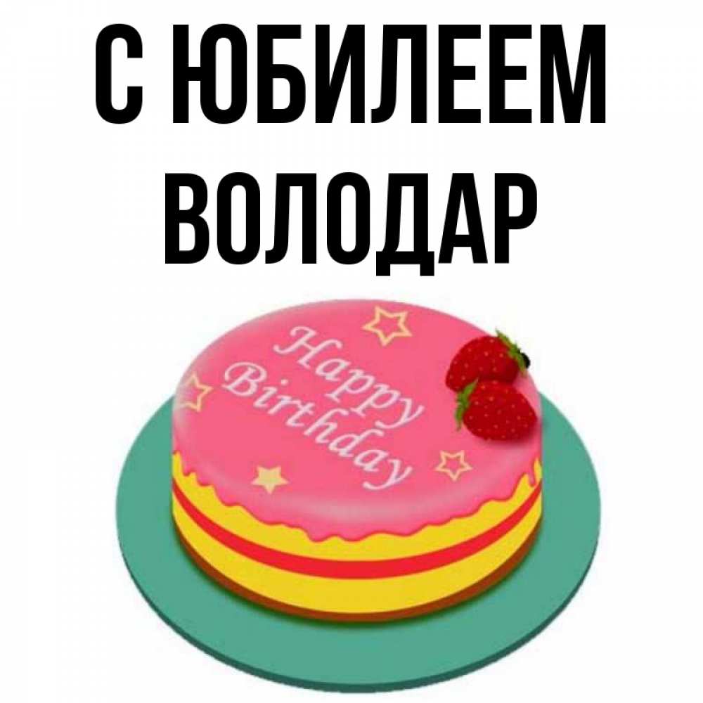 Открытка на каждый день с именем, Володар С юбилеем торт, клубника, днюха Прикольная открытка с пожеланием онлайн скачать бесплатно 