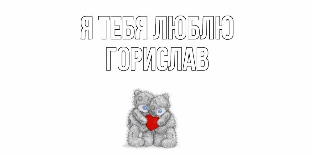 Открытка на каждый день с именем, Горислав Я тебя люблю мишки, сердце Прикольная открытка с пожеланием онлайн скачать бесплатно 