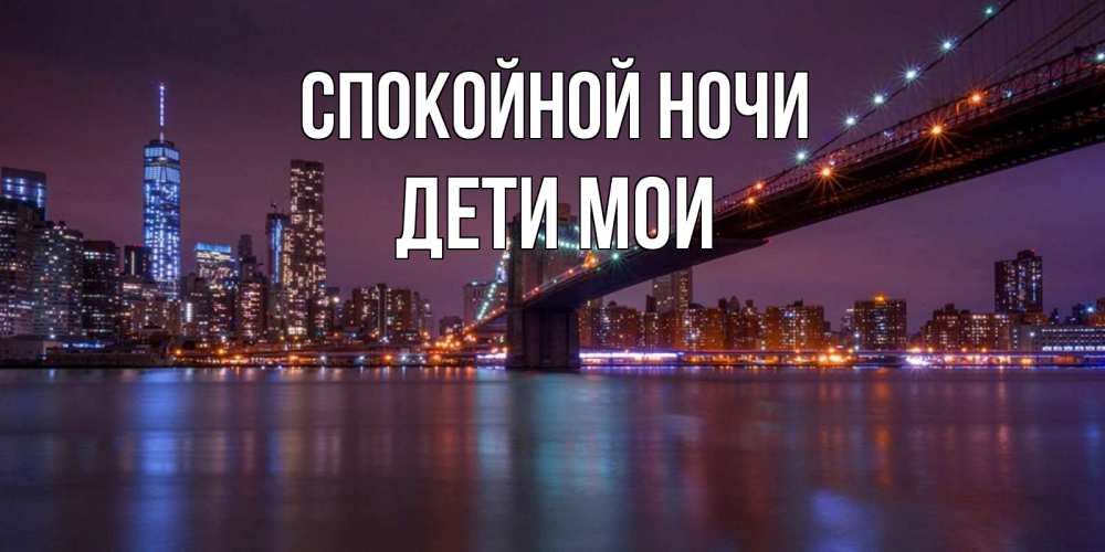 Открытка на каждый день с именем, Дети-мои Спокойной ночи ночной мост Прикольная открытка с пожеланием онлайн скачать бесплатно 