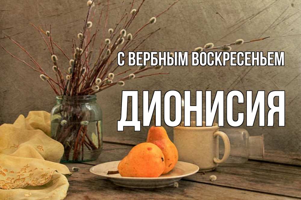 Открытка на каждый день с именем, Дионисия С вербным воскресеньем верба Прикольная открытка с пожеланием онлайн скачать бесплатно 