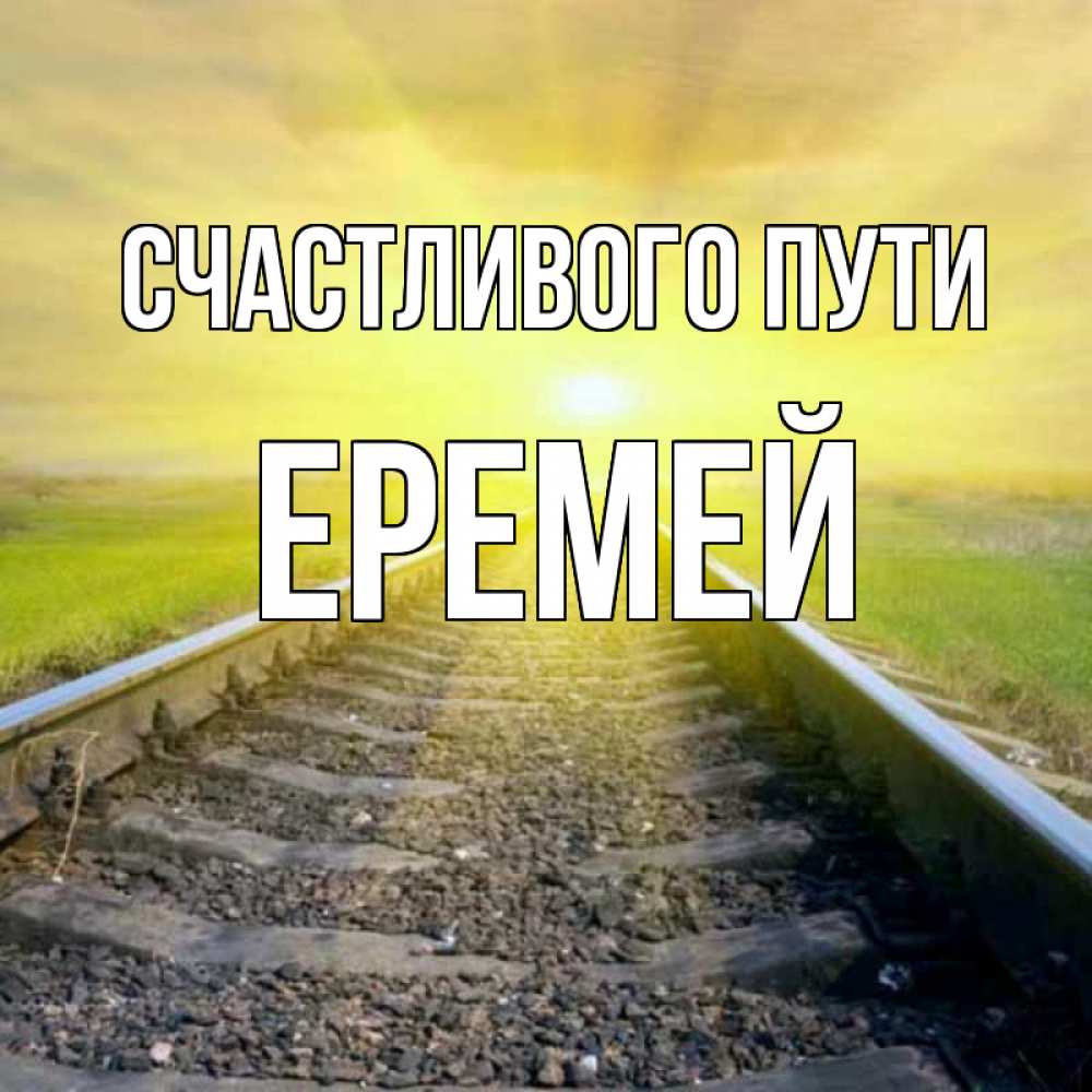 Открытка на каждый день с именем, Еремей Счастливого пути красивая железная дорога Прикольная открытка с пожеланием онлайн скачать бесплатно 