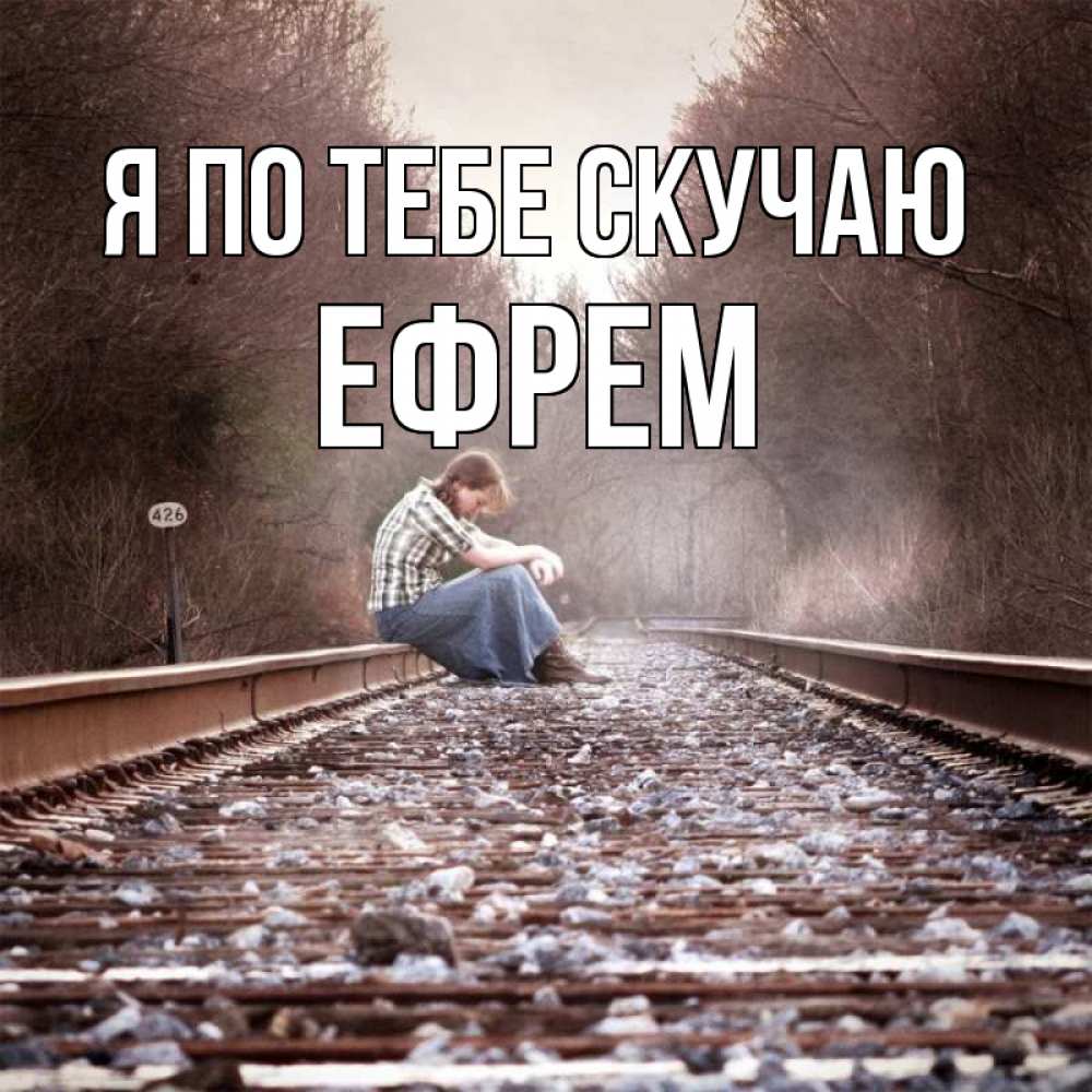 Открытка на каждый день с именем, Ефрем Я по тебе скучаю скучаю Прикольная открытка с пожеланием онлайн скачать бесплатно 