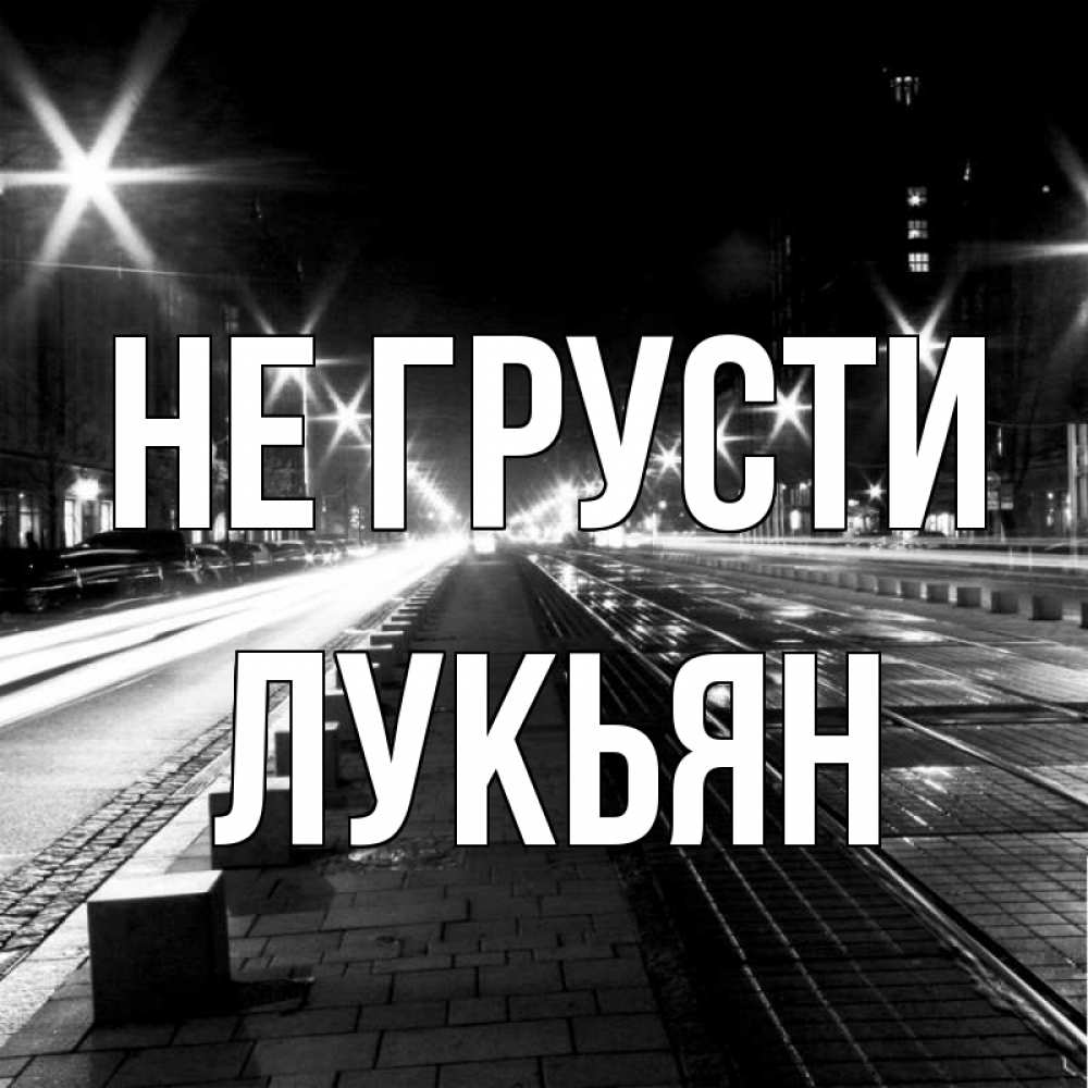 Открытка на каждый день с именем, Лукьян Не грусти ночной проспект Прикольная открытка с пожеланием онлайн скачать бесплатно 