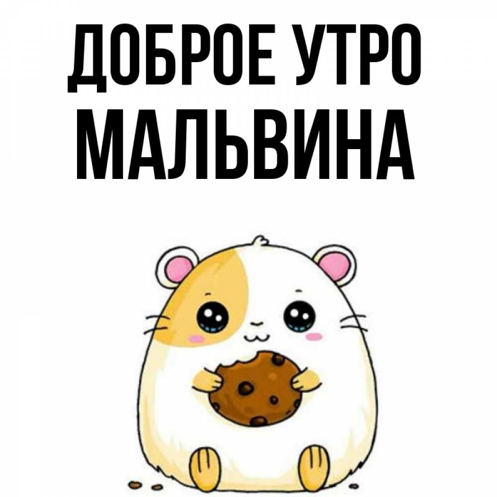 Открытка на каждый день с именем, Мальвина Доброе утро есть печеньку. Утречко Прикольная открытка с пожеланием онлайн скачать бесплатно 