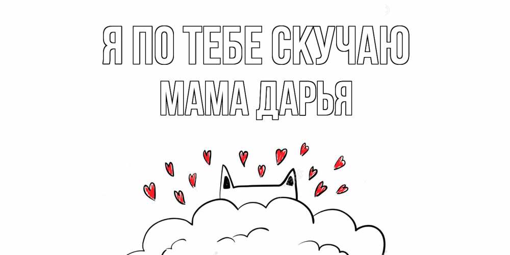 Открытка на каждый день с именем, Мама-Дарья Я по тебе скучаю котик скучает по тебе очень с сердечками Прикольная открытка с пожеланием онлайн скачать бесплатно 