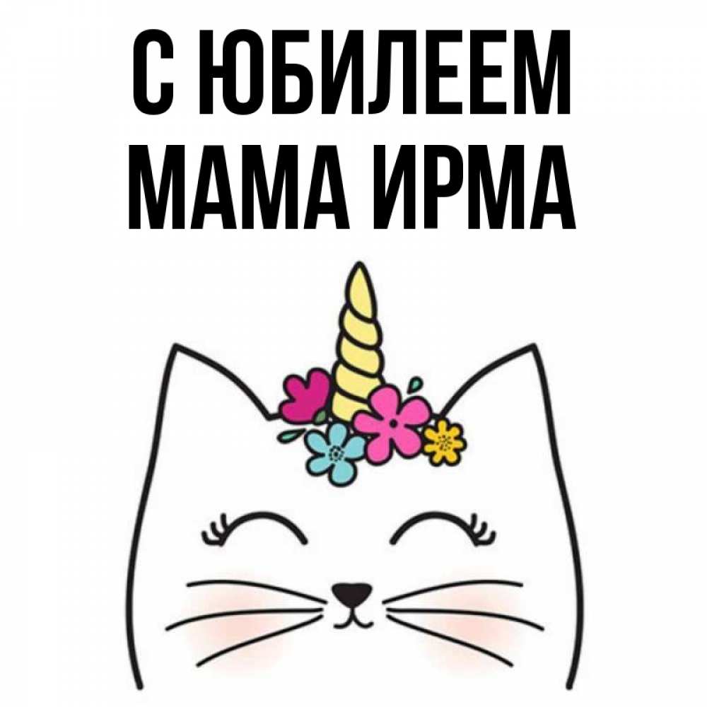 Открытка на каждый день с именем, Мама-Ирма С юбилеем милый кот с одним рожком Прикольная открытка с пожеланием онлайн скачать бесплатно 