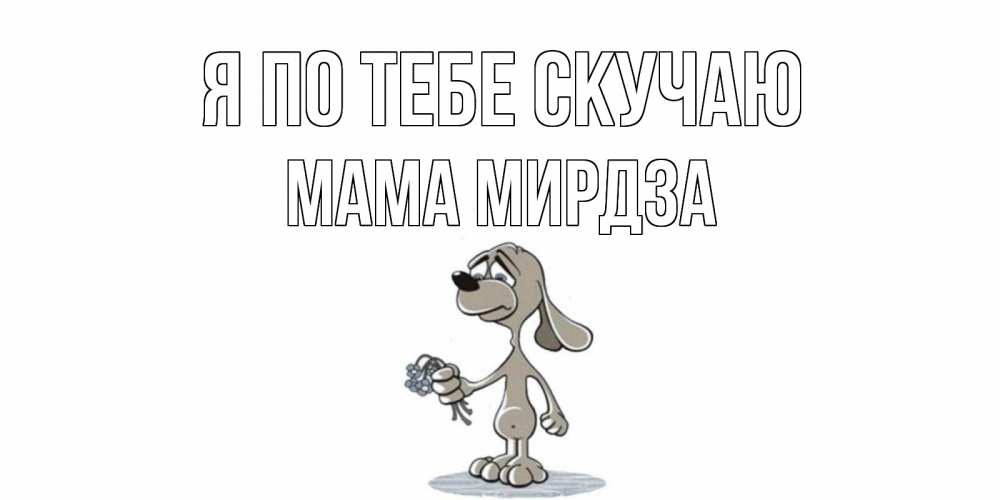 Открытка на каждый день с именем, Мама-Мирдза Я по тебе скучаю я по тебе скучаю с песиком Прикольная открытка с пожеланием онлайн скачать бесплатно 