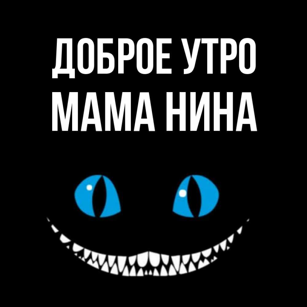 Открытка на каждый день с именем, Мама-Нина Доброе утро голубые глаза и зубки Прикольная открытка с пожеланием онлайн скачать бесплатно 