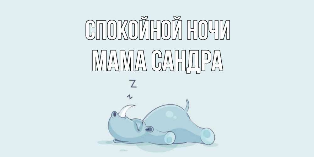Открытка на каждый день с именем, Мама-Сандра Спокойной ночи сладких снов с носорогом Прикольная открытка с пожеланием онлайн скачать бесплатно 