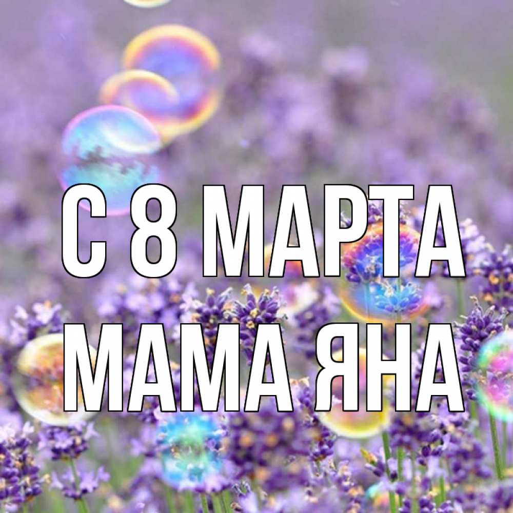 Открытка на каждый день с именем, Мама-Яна С 8 МАРТА цветы Прикольная открытка с пожеланием онлайн скачать бесплатно 