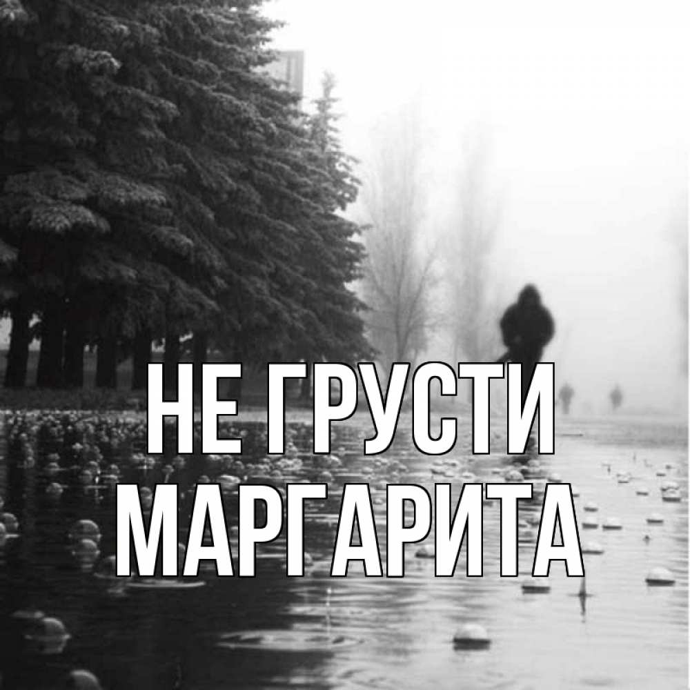 Открытка на каждый день с именем, Маргарита Не грусти улица под дождем Прикольная открытка с пожеланием онлайн скачать бесплатно 