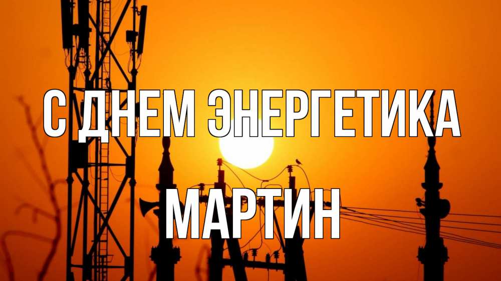 Открытка на каждый день с именем, Мартин С днем энергетика закат,  электроэнергия, энергетик Прикольная открытка с пожеланием онлайн скачать бесплатно 