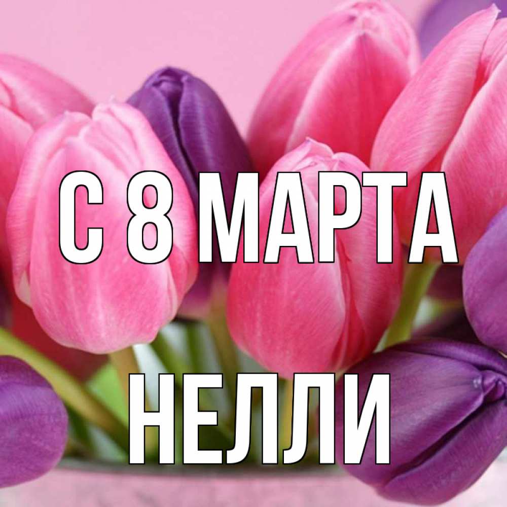 Открытка на каждый день с именем, Нелли С 8 МАРТА маме 1 Прикольная открытка с пожеланием онлайн скачать бесплатно 