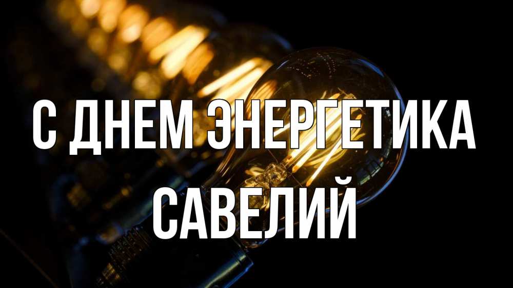 Открытка на каждый день с именем, Савелий С днем энергетика лампочка Прикольная открытка с пожеланием онлайн скачать бесплатно 