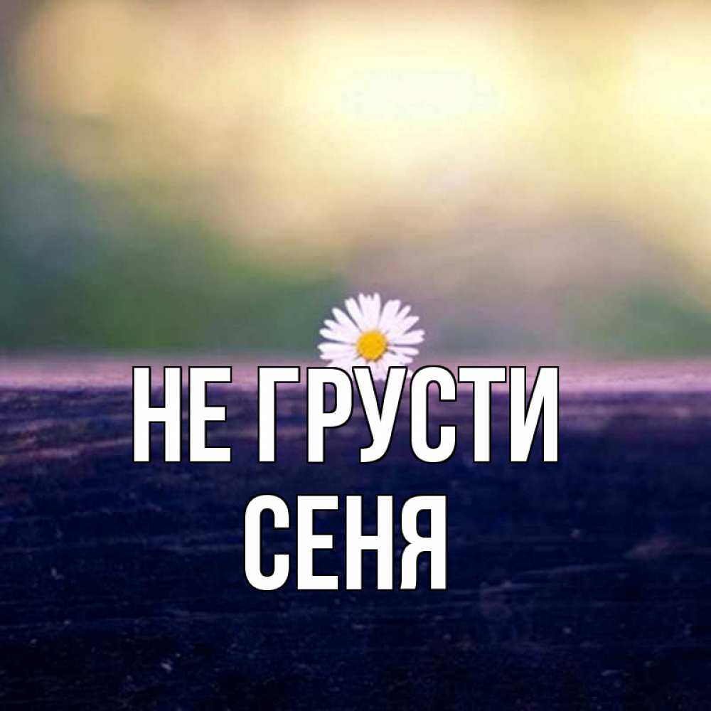 Открытка на каждый день с именем, Сеня Не грусти красота Прикольная открытка с пожеланием онлайн скачать бесплатно 