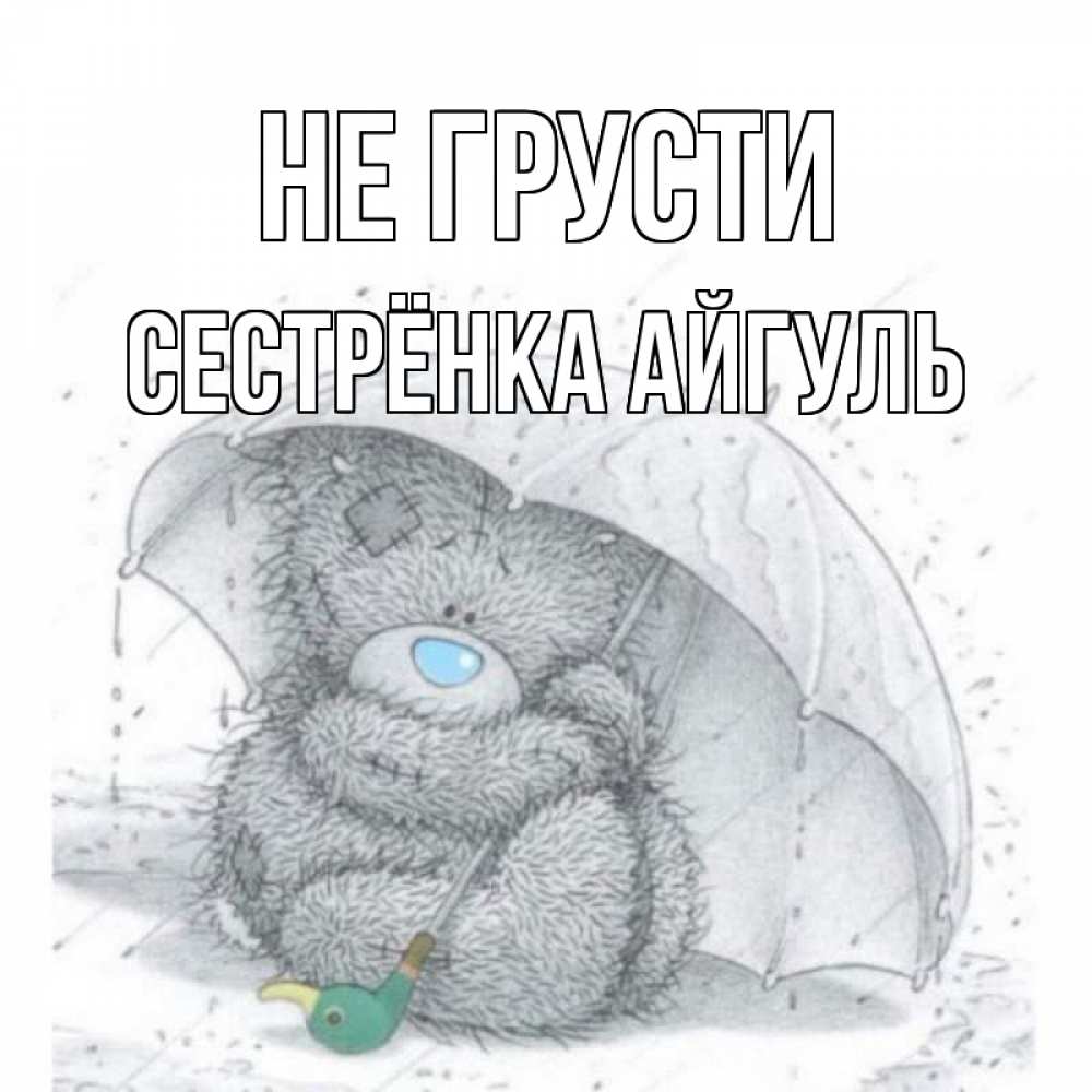 Открытка на каждый день с именем, Сестрёнка-Айгуль Не грусти медвежонок с зонтом Прикольная открытка с пожеланием онлайн скачать бесплатно 