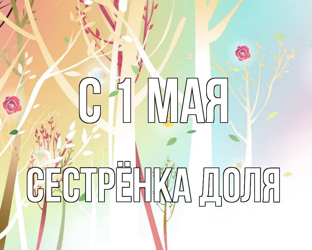 Открытка на каждый день с именем, Сестрёнка-Доля С 1 мая С 1 мая 1 Прикольная открытка с пожеланием онлайн скачать бесплатно 