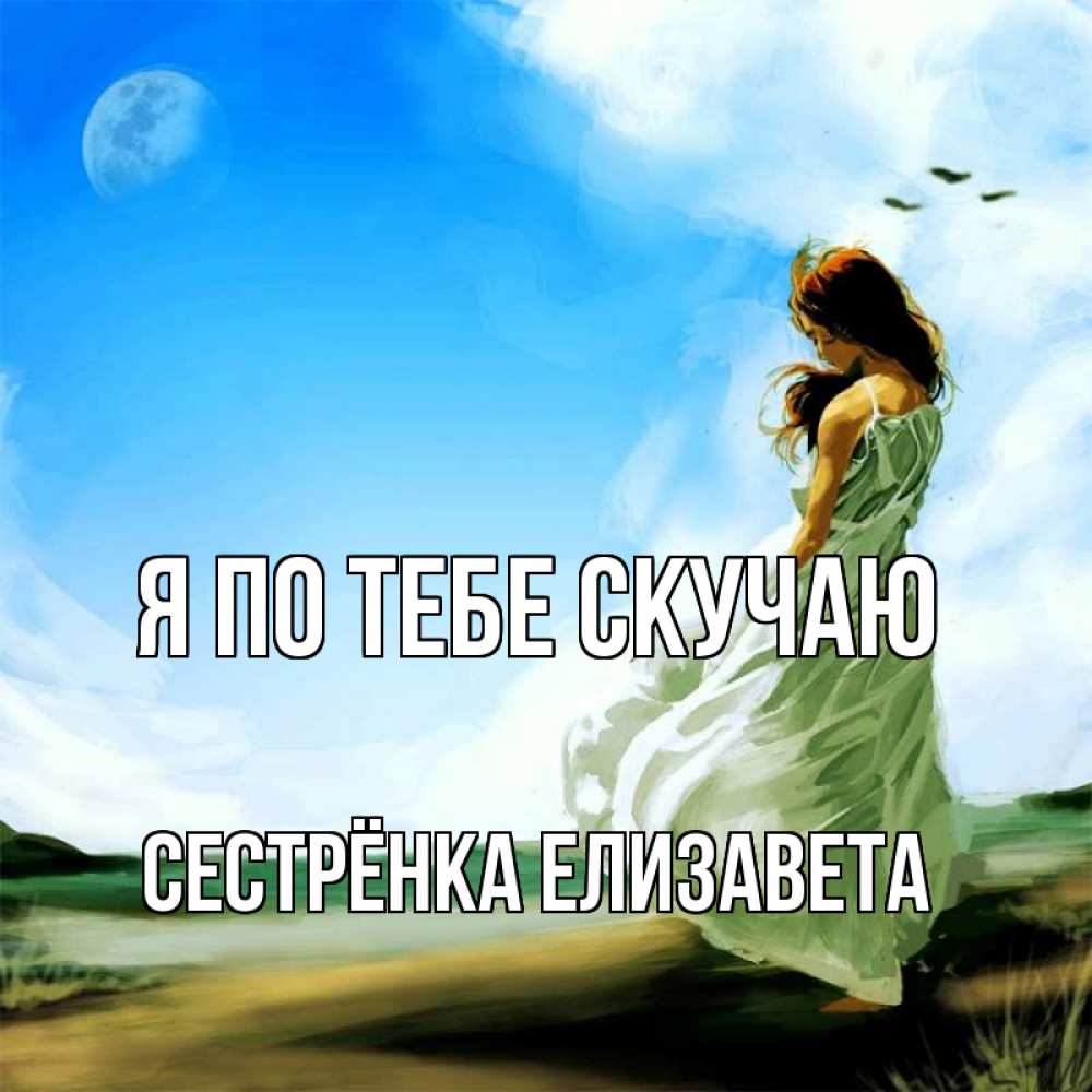 Открытка на каждый день с именем, Сестрёнка-Елизавета Я по тебе скучаю очень скучно Прикольная открытка с пожеланием онлайн скачать бесплатно 