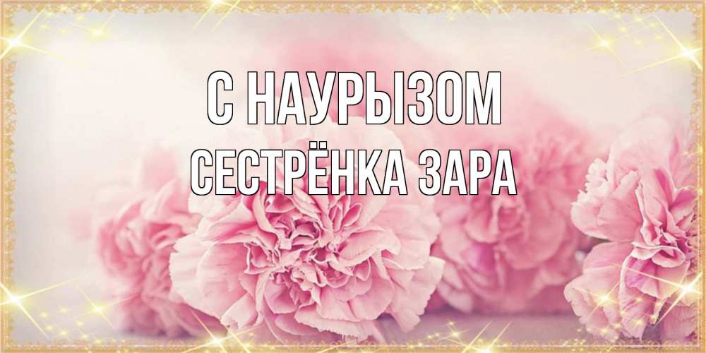 Открытка на каждый день с именем, Сестрёнка-Зара С наурызом розовые цветы на праздник весны наурыз Прикольная открытка с пожеланием онлайн скачать бесплатно 
