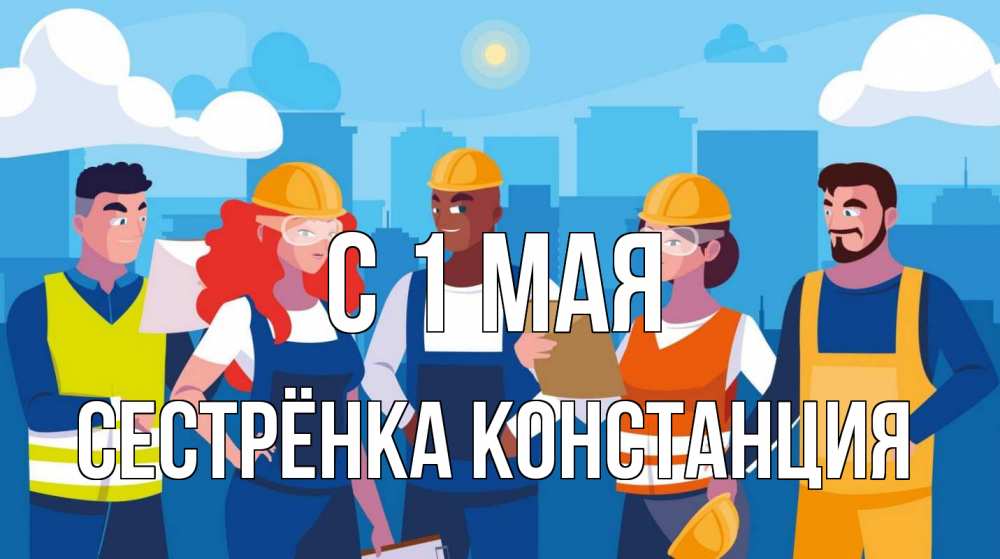 Открытка на каждый день с именем, Сестрёнка-Констанция С 1 мая С 1 мая Прикольная открытка с пожеланием онлайн скачать бесплатно 