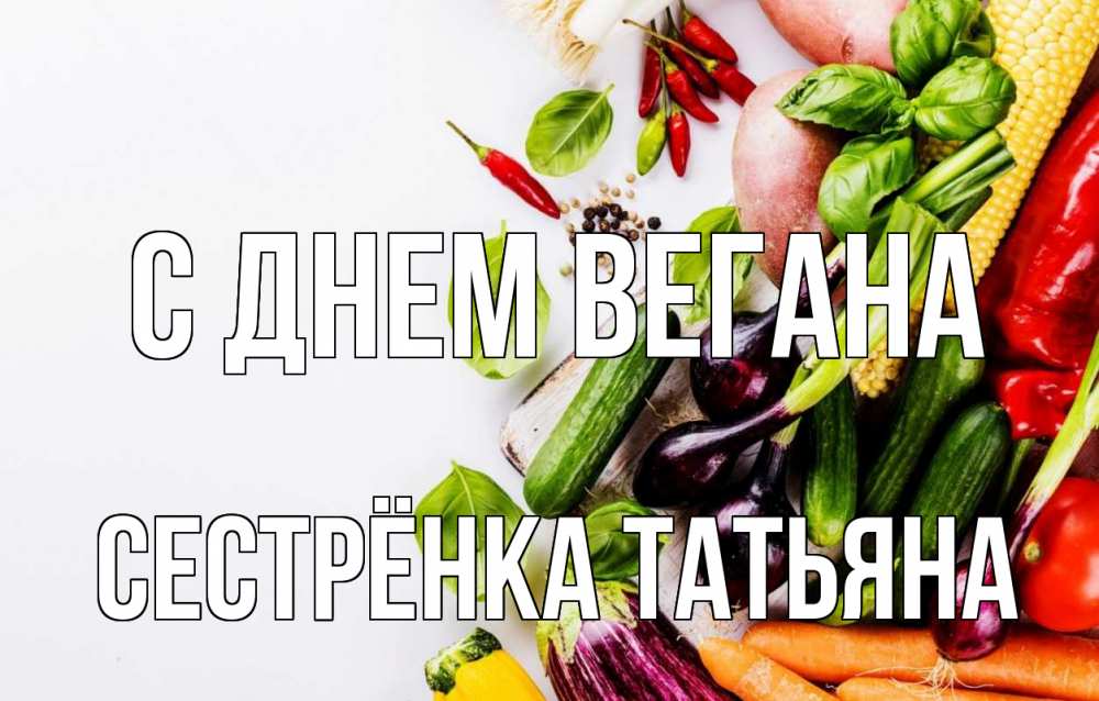 Открытка на каждый день с именем, Сестрёнка-Татьяна С днем вегана день вегана Прикольная открытка с пожеланием онлайн скачать бесплатно 