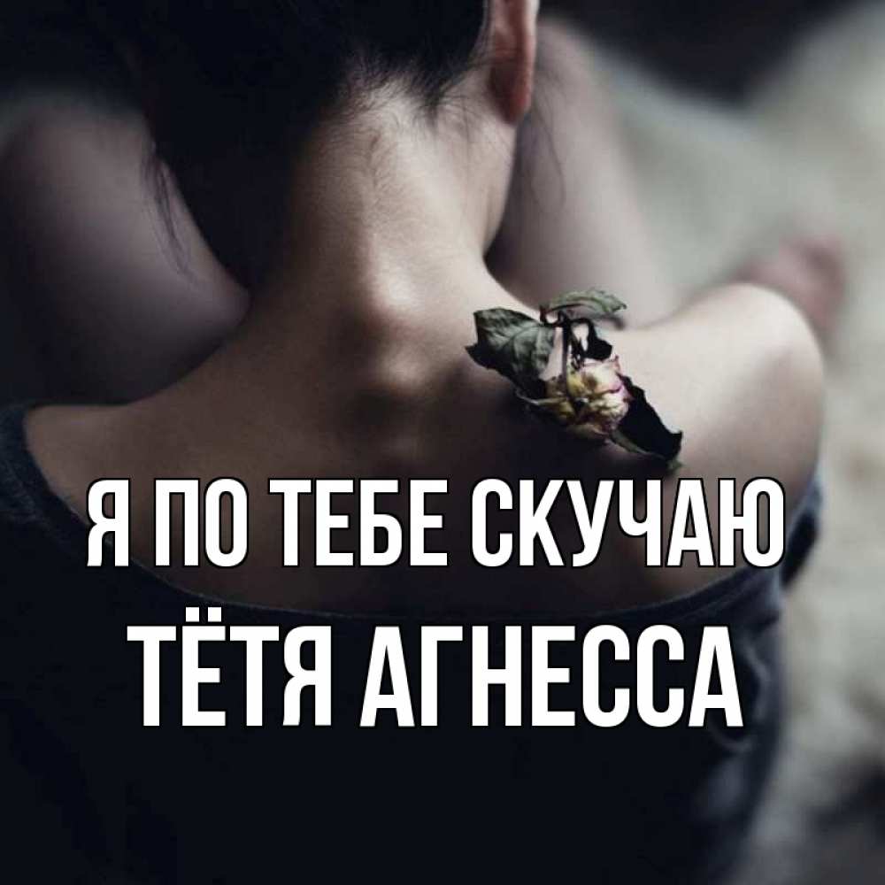 Открытка на каждый день с именем, Тётя-Агнесса Я по тебе скучаю засох цветок Прикольная открытка с пожеланием онлайн скачать бесплатно 