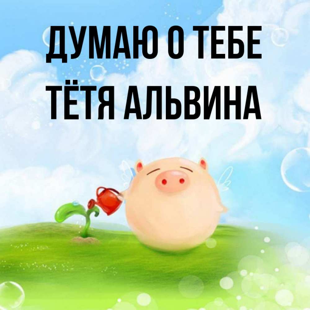Открытка на каждый день с именем, Тётя-Альвина Думаю о тебе позитивная свинюшка Прикольная открытка с пожеланием онлайн скачать бесплатно 